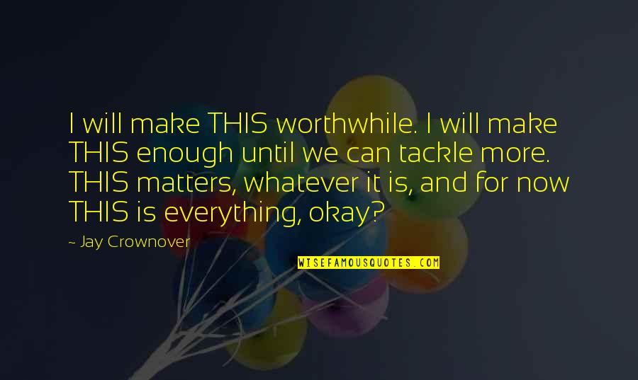 Is Everything Okay Quotes By Jay Crownover: I will make THIS worthwhile. I will make