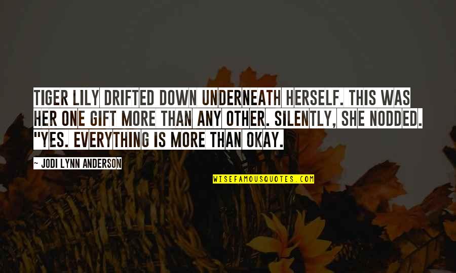 Is Everything Okay Quotes By Jodi Lynn Anderson: Tiger Lily drifted down underneath herself. This was