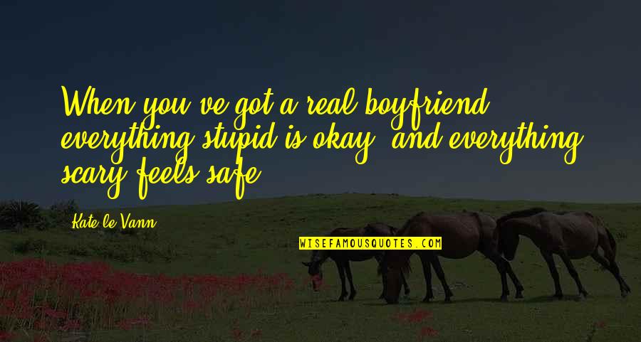 Is Everything Okay Quotes By Kate Le Vann: When you've got a real boyfriend, everything stupid