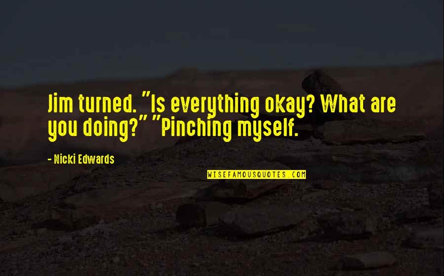 Is Everything Okay Quotes By Nicki Edwards: Jim turned. "Is everything okay? What are you