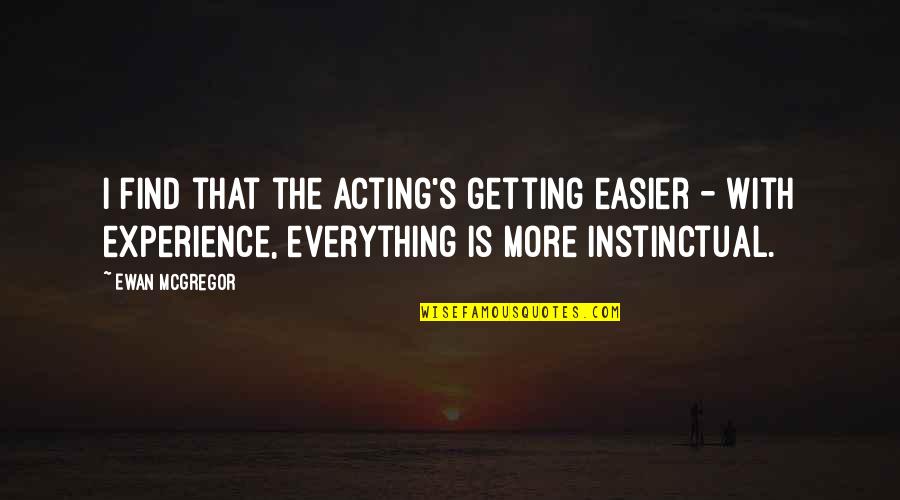 Is Everything Quotes By Ewan McGregor: I find that the acting's getting easier -