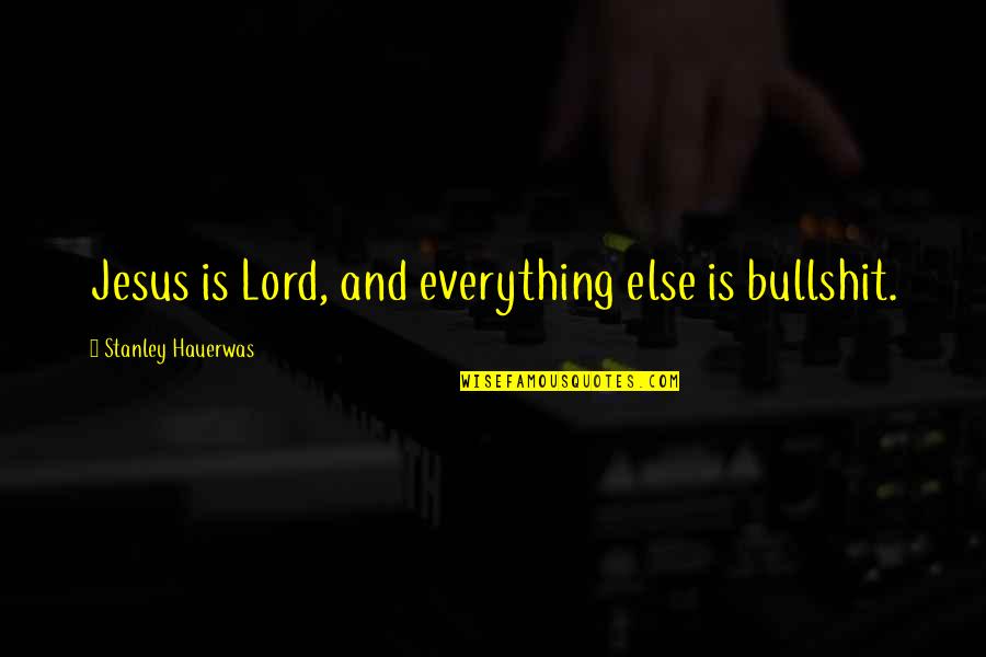 Is Everything Quotes By Stanley Hauerwas: Jesus is Lord, and everything else is bullshit.