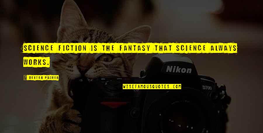 Is Fantasy Fiction Quotes By Dexter Palmer: Science fiction is the fantasy that science always