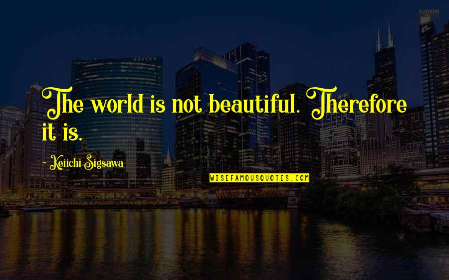 Is Fantasy Quotes By Keiichi Sigsawa: The world is not beautiful. Therefore it is.