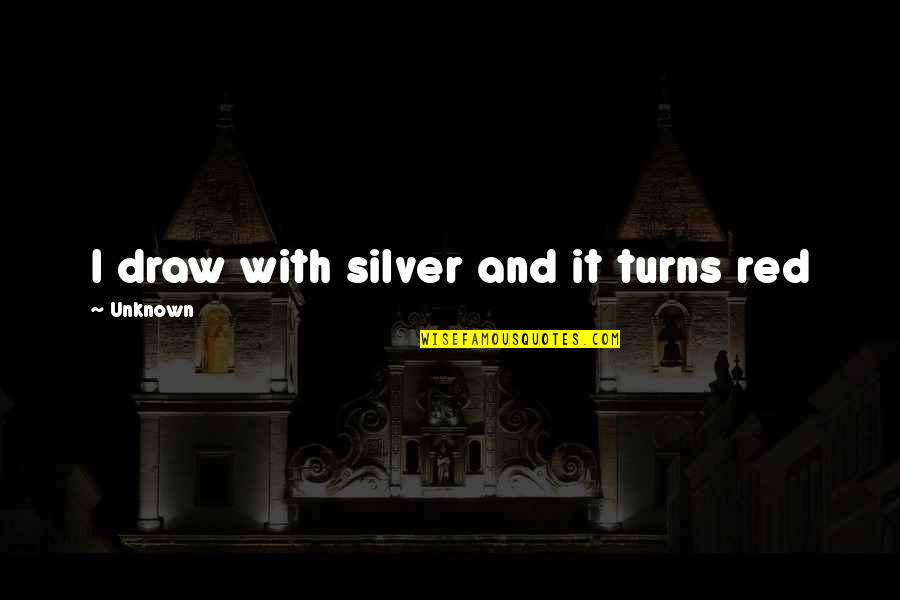 Is Fantasy Springs Quotes By Unknown: I draw with silver and it turns red Is Fantasy Springs Quotes By Unknown: I draw with silver and it turns red