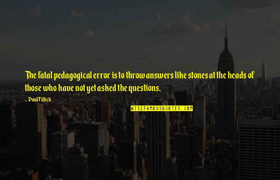 Is Fatal Error Quotes By Paul Tillich: The fatal pedagogical error is to throw answers Is Fatal Error Quotes By Paul Tillich: The fatal pedagogical error is to throw answers