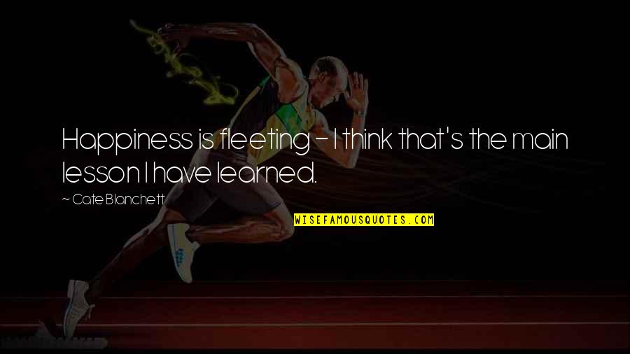 Is Fleeting Quotes By Cate Blanchett: Happiness is fleeting - I think that's the