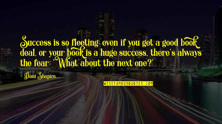 Is Fleeting Quotes By Dani Shapiro: Success is so fleeting; even if you get Is Fleeting Quotes By Dani Shapiro: Success is so fleeting; even if you get