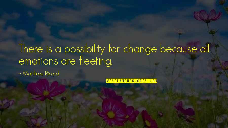 Is Fleeting Quotes By Matthieu Ricard: There is a possibility for change because all Is Fleeting Quotes By Matthieu Ricard: There is a possibility for change because all