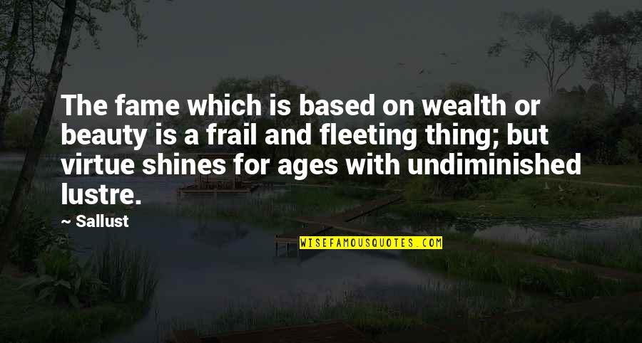 Is Fleeting Quotes By Sallust: The fame which is based on wealth or Is Fleeting Quotes By Sallust: The fame which is based on wealth or