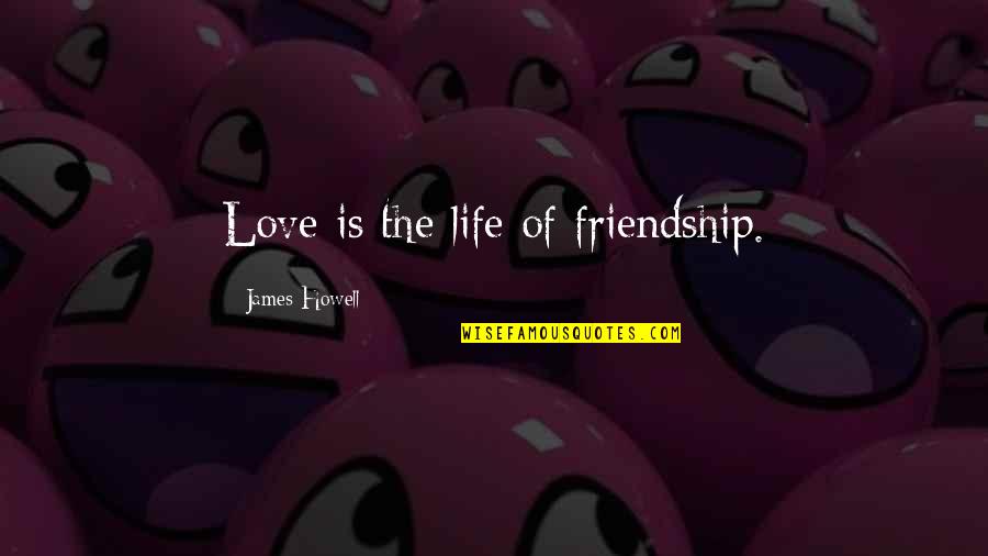 Is Friendship Real Quotes By James Howell: Love is the life of friendship.