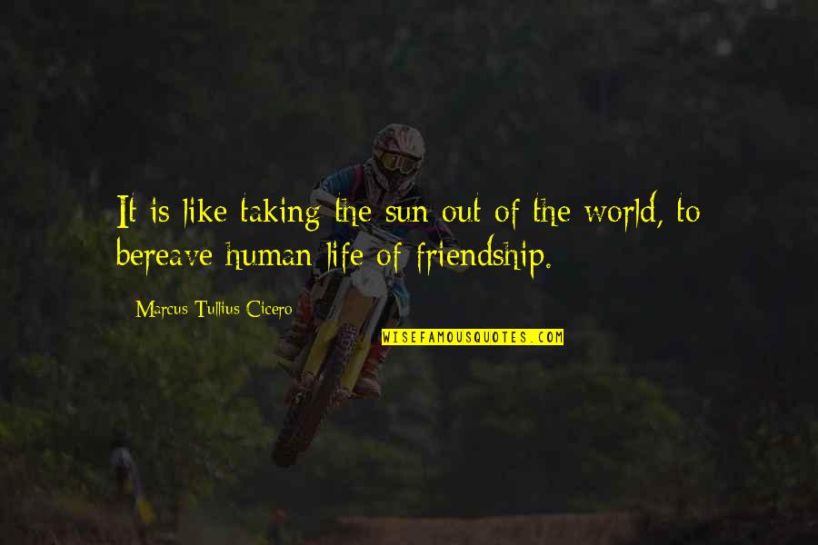 Is Friendship Real Quotes By Marcus Tullius Cicero: It is like taking the sun out of