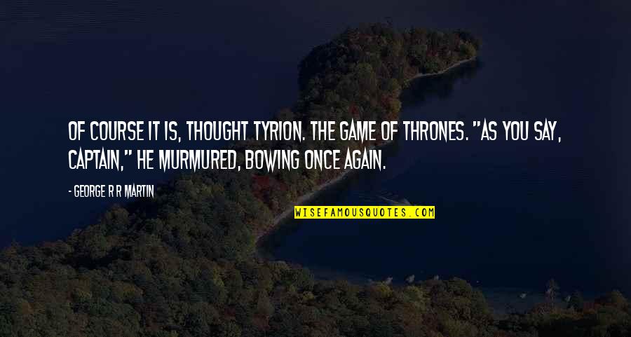 Is Game Of Thrones Quotes By George R R Martin: Of course it is, thought Tyrion. The game Is Game Of Thrones Quotes By George R R Martin: Of course it is, thought Tyrion. The game