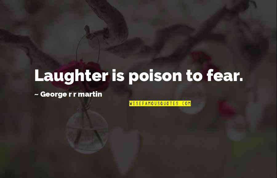 Is Game Of Thrones Quotes By George R R Martin: Laughter is poison to fear. Is Game Of Thrones Quotes By George R R Martin: Laughter is poison to fear.