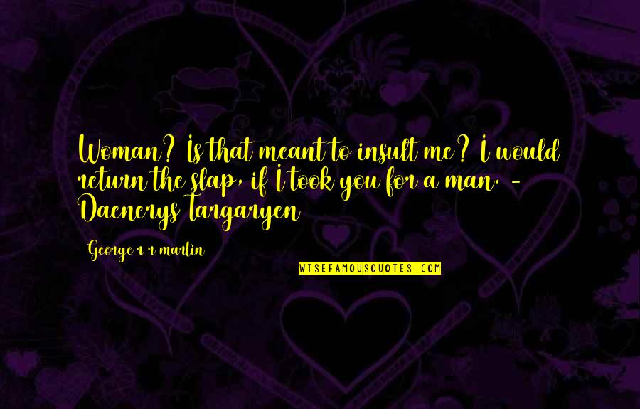 Is Game Of Thrones Quotes By George R R Martin: Woman? Is that meant to insult me? I Is Game Of Thrones Quotes By George R R Martin: Woman? Is that meant to insult me? I