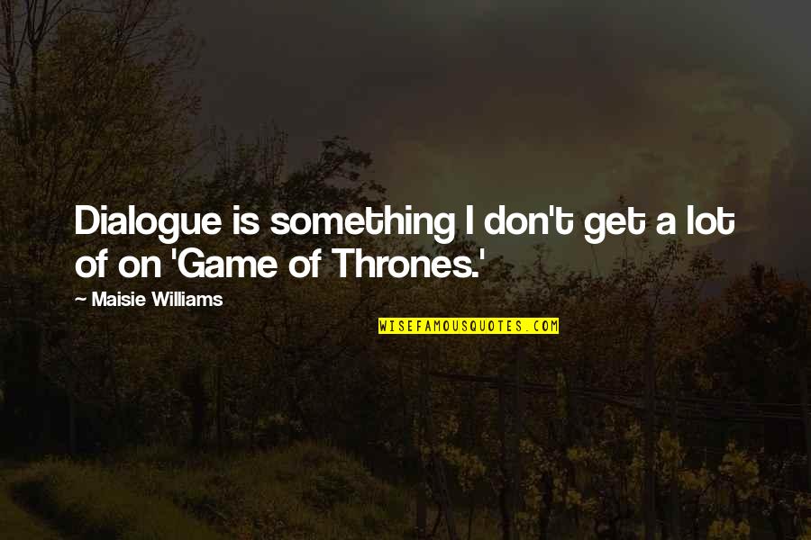Is Game Of Thrones Quotes By Maisie Williams: Dialogue is something I don't get a lot Is Game Of Thrones Quotes By Maisie Williams: Dialogue is something I don't get a lot