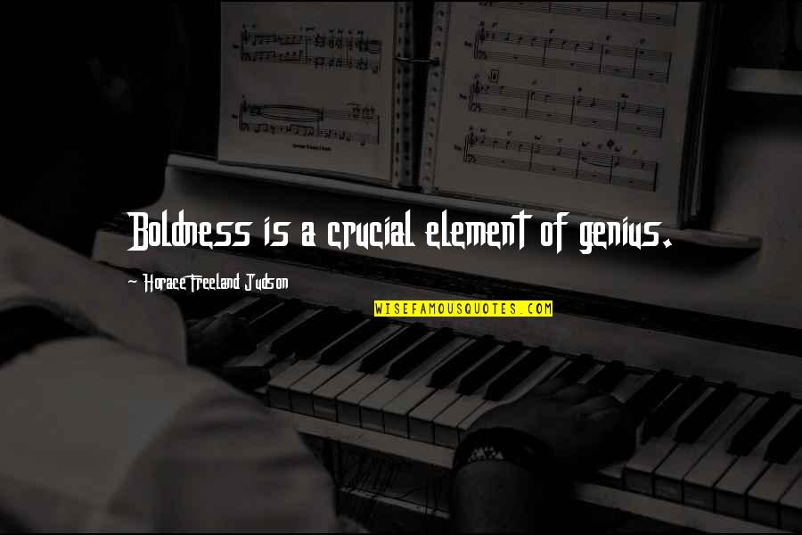 Is Genius Quotes By Horace Freeland Judson: Boldness is a crucial element of genius. Is Genius Quotes By Horace Freeland Judson: Boldness is a crucial element of genius.