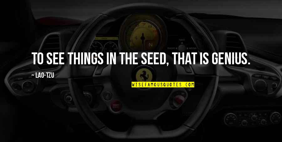 Is Genius Quotes By Lao-Tzu: To see things in the seed, that is