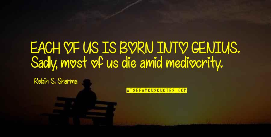 Is Genius Quotes By Robin S. Sharma: EACH OF US IS BORN INTO GENIUS. Sadly, Is Genius Quotes By Robin S. Sharma: EACH OF US IS BORN INTO GENIUS. Sadly,