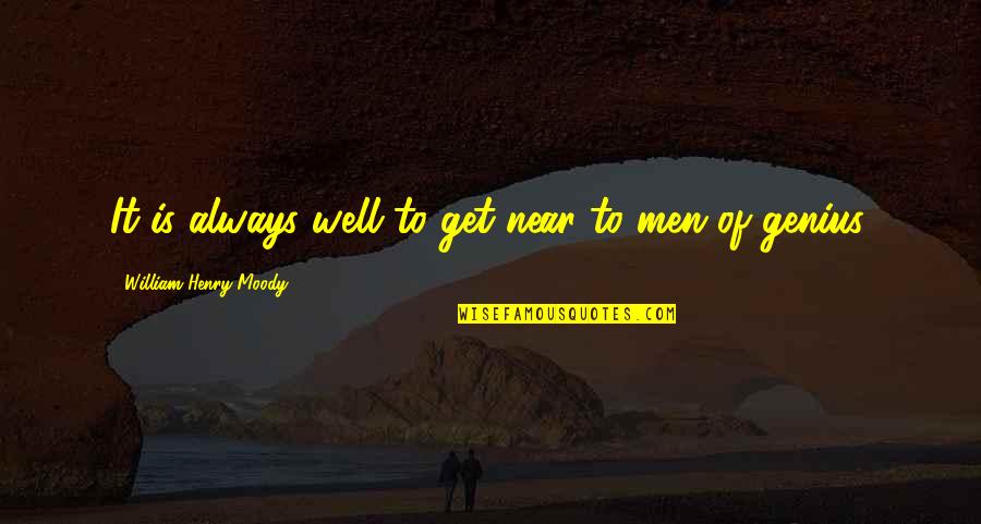 Is Genius Quotes By William Henry Moody: It is always well to get near to Is Genius Quotes By William Henry Moody: It is always well to get near to