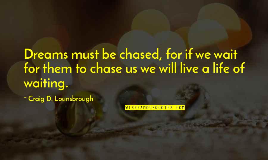 Is Goals And Objectives Quotes By Craig D. Lounsbrough: Dreams must be chased, for if we wait