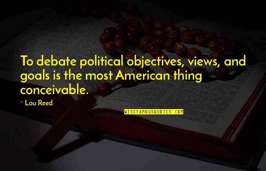 Is Goals And Objectives Quotes By Lou Reed: To debate political objectives, views, and goals is