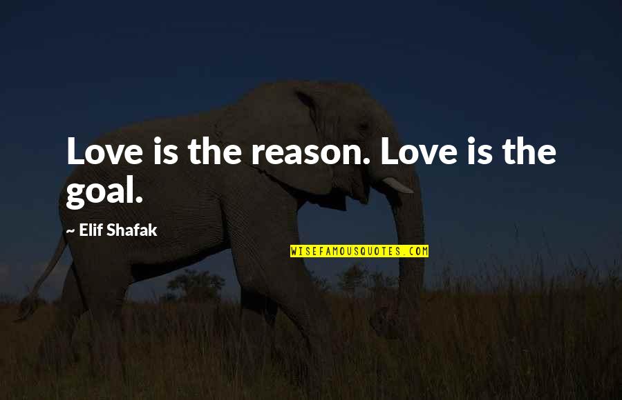 Is Goals In Life Quotes By Elif Shafak: Love is the reason. Love is the goal. Is Goals In Life Quotes By Elif Shafak: Love is the reason. Love is the goal.