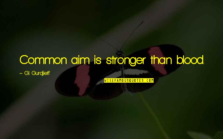 Is Goals In Life Quotes By G.I. Gurdjieff: Common aim is stronger than blood. Is Goals In Life Quotes By G.I. Gurdjieff: Common aim is stronger than blood.