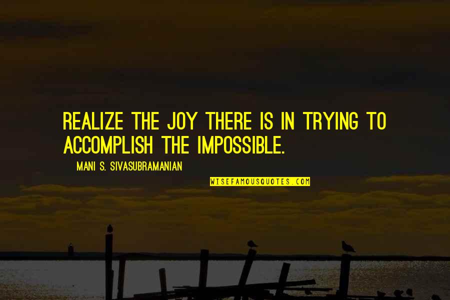 Is Goals In Life Quotes By Mani S. Sivasubramanian: Realize the joy there is in trying to Is Goals In Life Quotes By Mani S. Sivasubramanian: Realize the joy there is in trying to