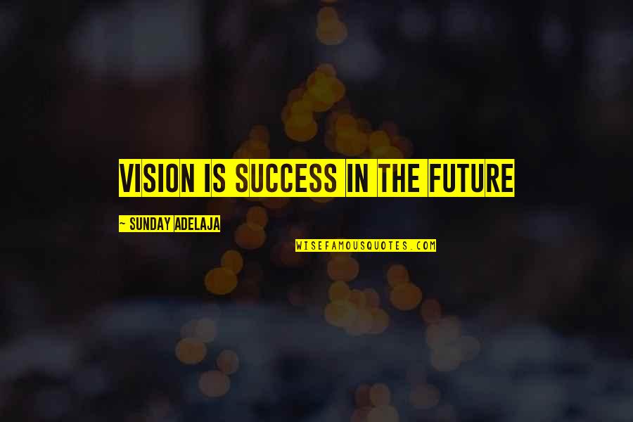 Is Goals In Life Quotes By Sunday Adelaja: Vision is success in the future Is Goals In Life Quotes By Sunday Adelaja: Vision is success in the future