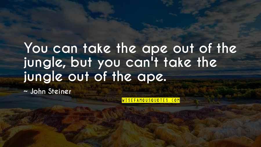Is God All Powerful Quote Quotes By John Steiner: You can take the ape out of the Is God All Powerful Quote Quotes By John Steiner: You can take the ape out of the