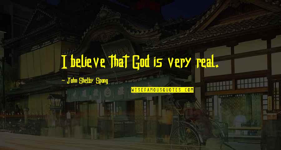 Is God Real Quotes By John Shelby Spong: I believe that God is very real.
