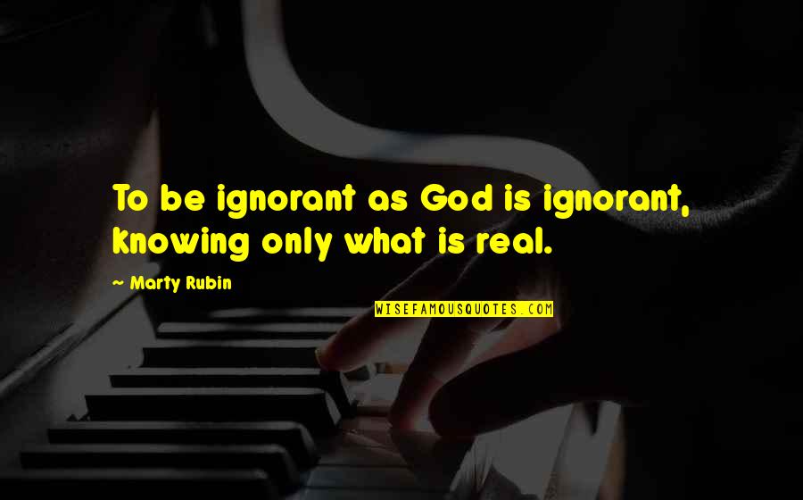 Is God Real Quotes By Marty Rubin: To be ignorant as God is ignorant, knowing