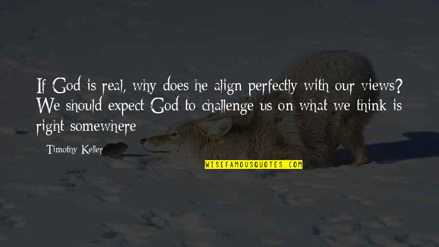 Is God Real Quotes By Timothy Keller: If God is real, why does he align