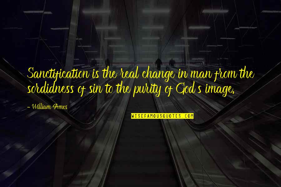 Is God Real Quotes By William Ames: Sanctification is the real change in man from