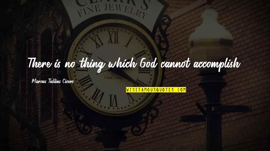 Is God There Quotes By Marcus Tullius Cicero: There is no thing which God cannot accomplish.