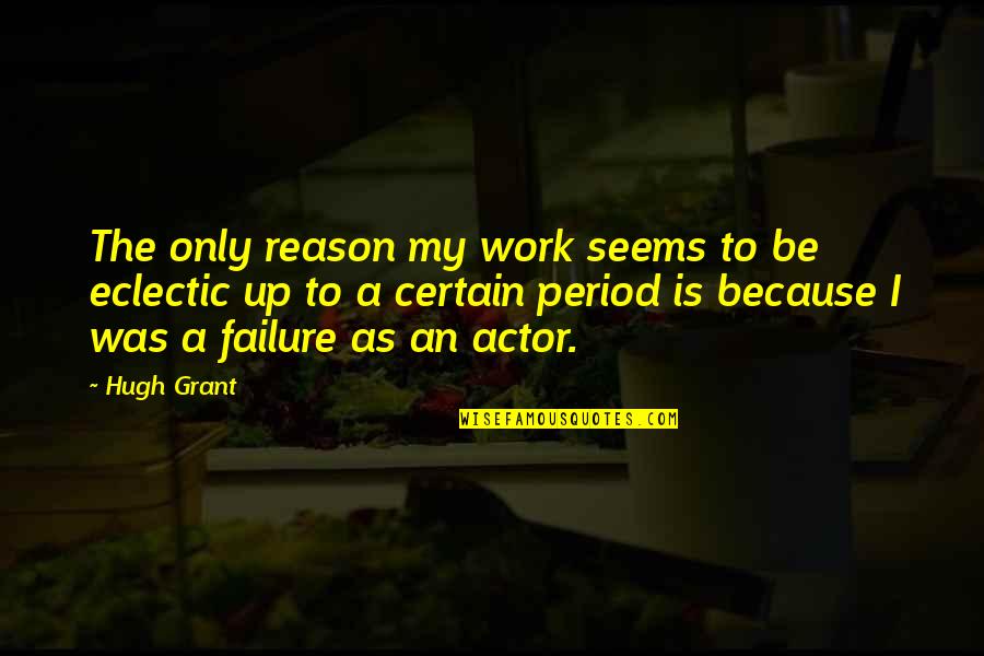 Is Grant Quotes By Hugh Grant: The only reason my work seems to be Is Grant Quotes By Hugh Grant: The only reason my work seems to be