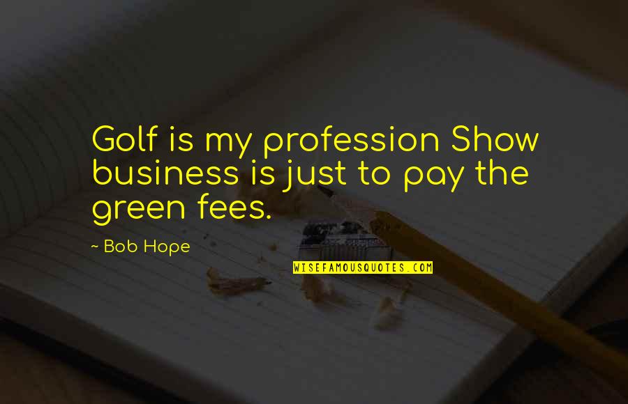 Is Green Quotes By Bob Hope: Golf is my profession Show business is just