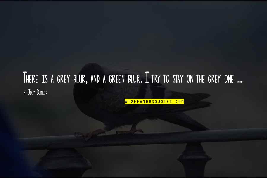 Is Green Quotes By Joey Dunlop: There is a grey blur, and a green