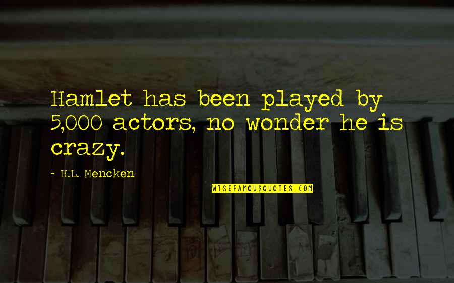 Is Hamlet Crazy Quotes By H.L. Mencken: Hamlet has been played by 5,000 actors, no