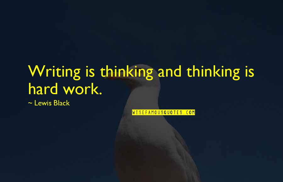 Is Hard Work Quotes By Lewis Black: Writing is thinking and thinking is hard work. Is Hard Work Quotes By Lewis Black: Writing is thinking and thinking is hard work.