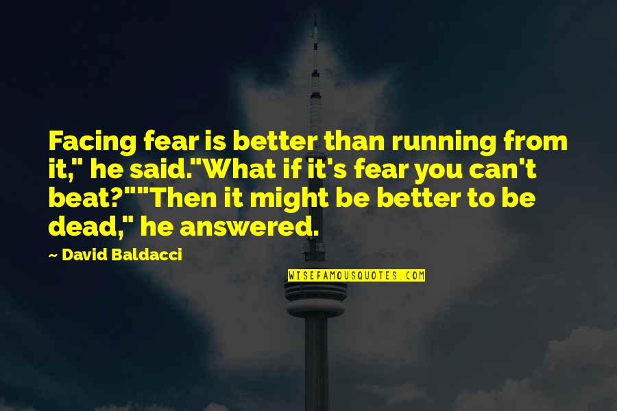 Is He Dead Quotes By David Baldacci: Facing fear is better than running from it,"