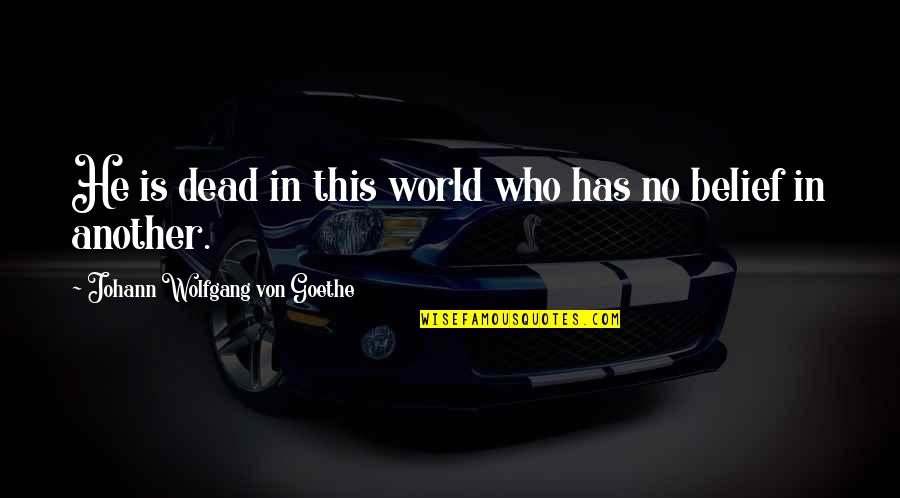 Is He Dead Quotes By Johann Wolfgang Von Goethe: He is dead in this world who has