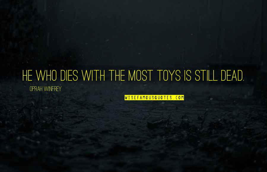 Is He Dead Quotes By Oprah Winfrey: He who dies with the most toys is