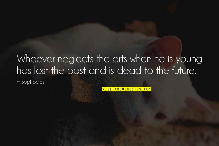 Is He Dead Quotes By Sophocles: Whoever neglects the arts when he is young