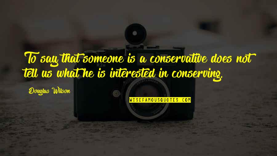 Is He Interested Quotes By Douglas Wilson: To say that someone is a conservative does