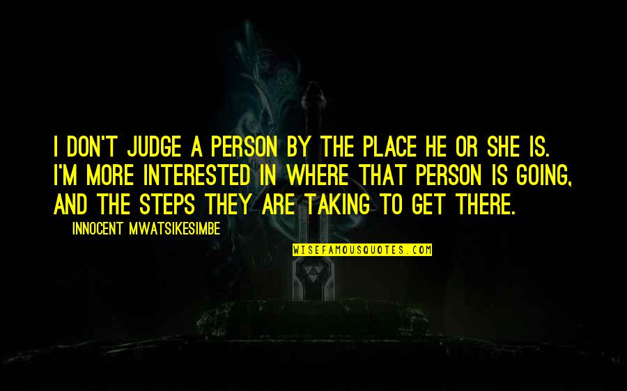 Is He Interested Quotes By Innocent Mwatsikesimbe: I don't judge a person by the place