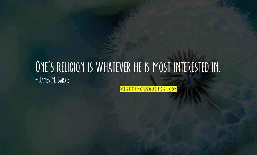 Is He Interested Quotes By James M. Barrie: One's religion is whatever he is most interested