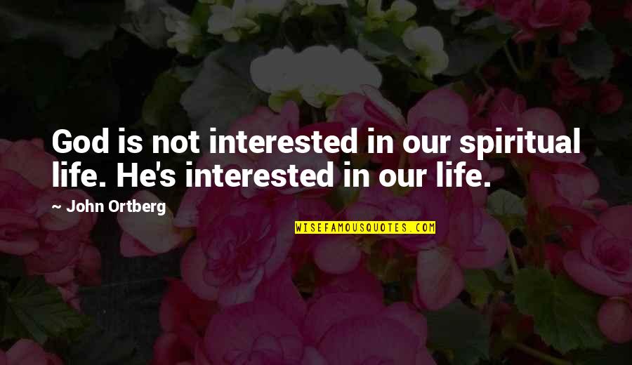 Is He Interested Quotes By John Ortberg: God is not interested in our spiritual life.