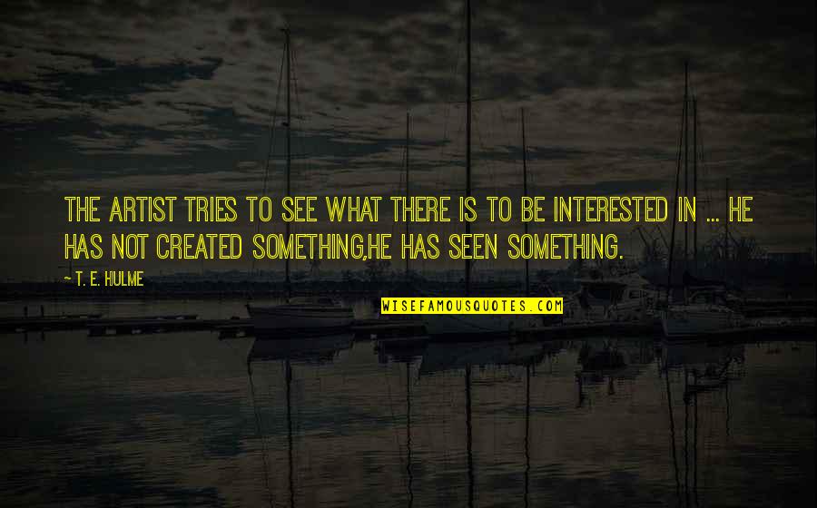 Is He Interested Quotes By T. E. Hulme: The artist tries to see what there is